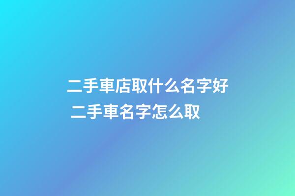 二手車店取什么名字好 二手車名字怎么取-第1張-店鋪起名-玄機(jī)派